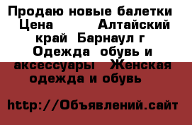 Продаю новые балетки › Цена ­ 350 - Алтайский край, Барнаул г. Одежда, обувь и аксессуары » Женская одежда и обувь   